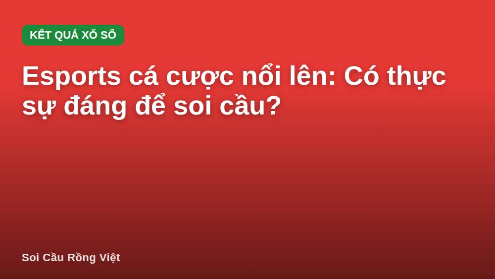 Esports cá cược nổi lên: Có thực sự đáng để soi cầu?