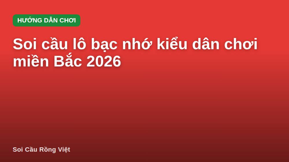 Soi cầu lô bạc nhớ kiểu dân chơi miền Bắc 2026