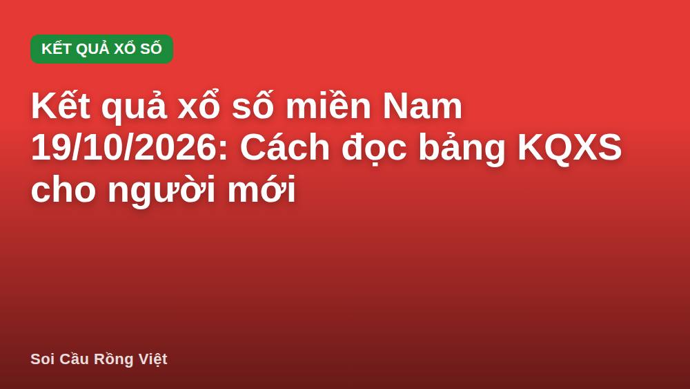 Kết quả xổ số miền Nam 19/10/2026: Cách đọc bảng KQXS cho người mới