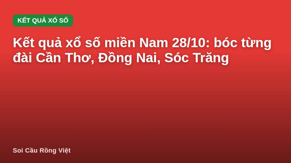 Kết quả xổ số miền Nam 28/10: bóc từng đài Cần Thơ, Đồng Nai, Sóc Trăng
