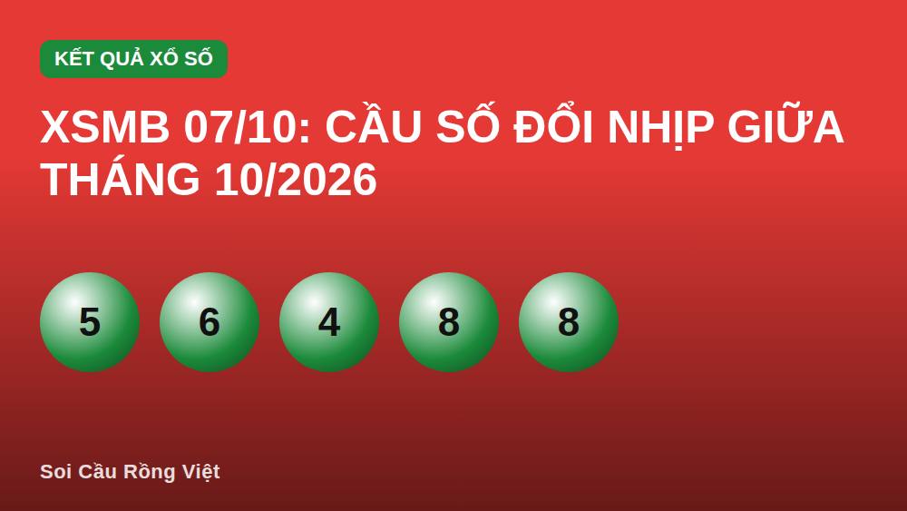 XSMB 07/10: Cầu số đổi nhịp giữa tháng 10/2026