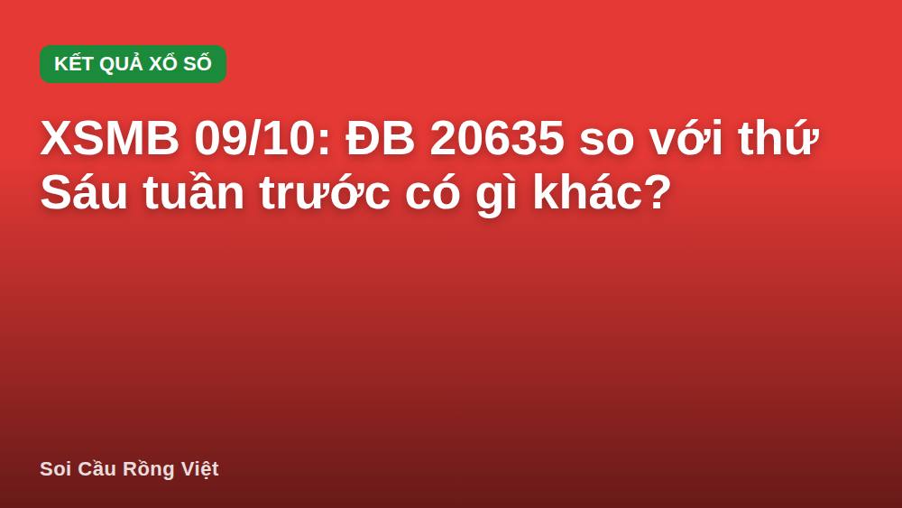 XSMB 09/10: ĐB 20635 so với thứ Sáu tuần trước có gì khác?