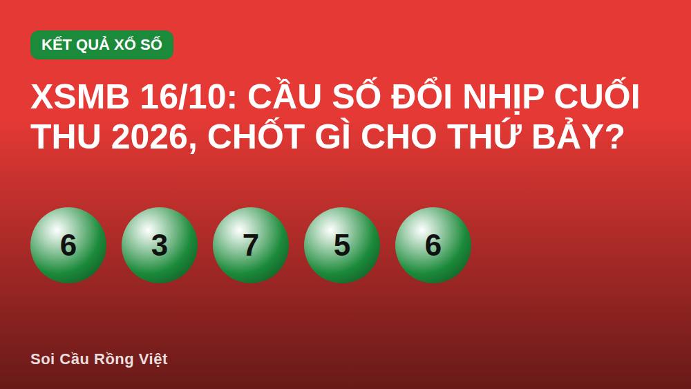 XSMB 16/10: Cầu số đổi nhịp cuối thu 2026, chốt gì cho thứ Bảy?