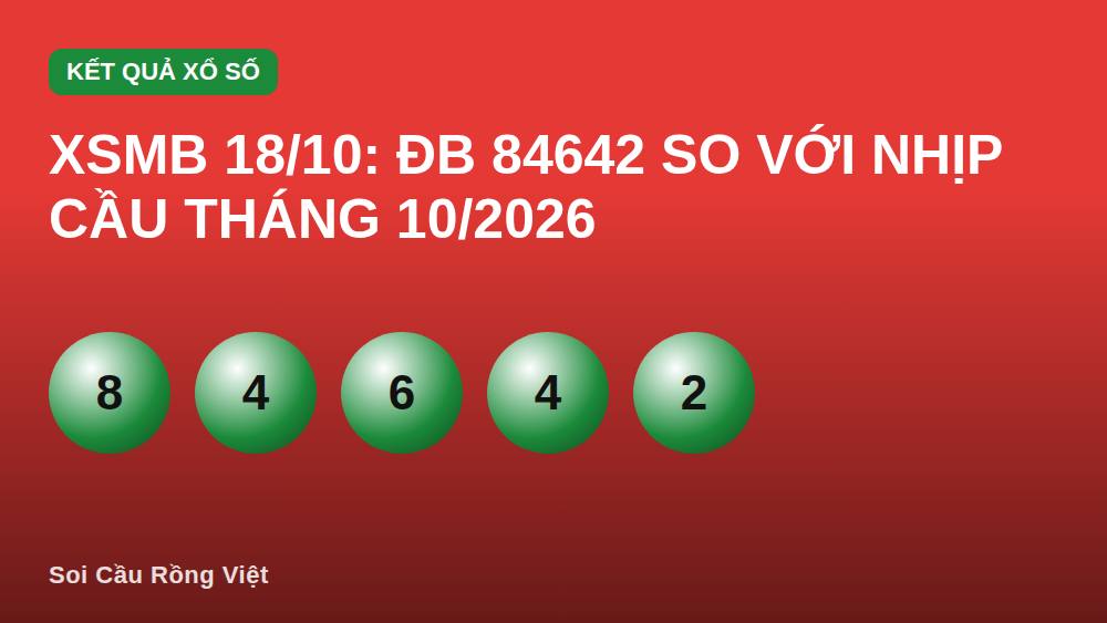 XSMB 18/10: ĐB 84642 so với nhịp cầu tháng 10/2026